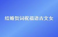 结婚贺词祝福语古文女合集52句精选 结婚贺词祝福语古文女合集52句精选