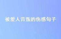 被爱人背叛的伤感句子75句汇总