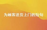 为顾客送货上门的短句【100句精选短句合集】