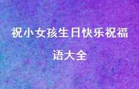 祝小女孩生日快乐祝福语大全合集65句精选 祝小女孩生日快乐祝福语大全合集65句精选