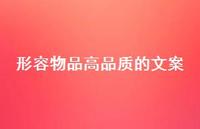 形容物品高品质的文案【100句精选短句合集】 形容物品高品质的文案【100句精选短句合集】