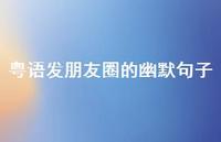 粤语发朋友圈的幽默句子【100句精选短句合集】