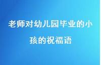 老师对幼儿园毕业的小孩的祝福语合集62句精选 老师对幼儿园毕业的小孩的祝福语合集62句精选