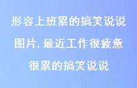 最近工作很疲惫很累的搞笑说说(100句) 最近工作很疲惫很累的搞笑说说(100句)