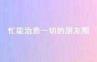 忙能治好一切的朋友圈71句汇总 忙能治好一切的朋友圈71句汇总