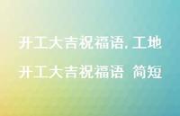 工地开工大吉祝福语 简短【精品文案100句】 工地开工大吉祝福语 简短【精品文案100句】