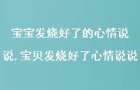 宝贝发烧好了心情说说(100句)