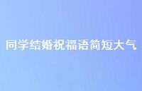 同学结婚祝福语简短大气合集62句精选
