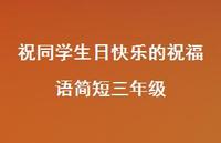 祝同学生日快乐的祝福语简短三年级合集52句精选