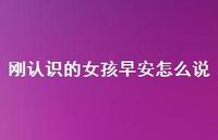 刚认识的女孩早安怎么说54句汇总