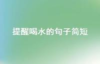 提醒喝水的句子简短【100句精选短句合集】