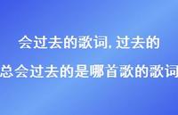 过去的总会过去的是哪首歌的歌词(100句) 过去的总会过去的是哪首歌的歌词(100句)