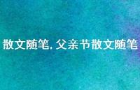 父亲节散文随笔【100句文案精选】 父亲节散文随笔【100句文案精选】
