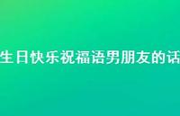 生日快乐祝福语男朋友的话合集68句精选 生日快乐祝福语男朋友的话合集68句精选