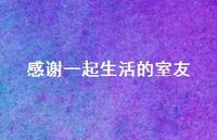 感谢一起生活的室友【100句精选短句合集】 感谢一起生活的室友【100句精选短句合集】