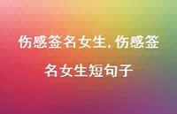 伤感签名女生短句子【100句文案精选】 伤感签名女生短句子【100句文案精选】