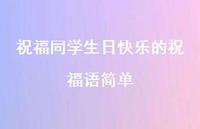 祝福同学生日快乐的祝福语简单合集72句精选 祝福同学生日快乐的祝福语简单合集72句精选