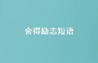 舍得励志短语(精选41句) 舍得励志短语(精选41句)