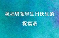 祝福男领导生日快乐的祝福语合集53句精选 祝福男领导生日快乐的祝福语合集53句精选