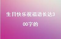 生日快乐祝福语长达300字的合集41句精选 生日快乐祝福语长达300字的合集41句精选