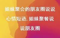姐妹聚餐说说朋友圈(100句) 姐妹聚餐说说朋友圈(100句)