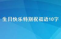 生日快乐特别祝福语10字合集51句精选 生日快乐特别祝福语10字合集51句精选