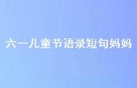 六一儿童节语录短句妈妈【100句精选短句合集】 六一儿童节语录短句妈妈【100句精选短句合集】