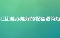 社团越办越好的祝福语简短合集43句精选 社团越办越好的祝福语简短合集43句精选