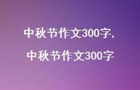 中秋节作文300字【100句文案精选】 中秋节作文300字【100句文案精选】