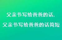 父亲节写给爸爸的话简短【100句文案精选】 父亲节写给爸爸的话简短【100句文案精选】