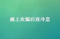 殿上欢媚后戏冷皇62句汇总 殿上欢媚后戏冷皇62句汇总