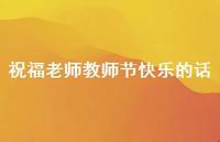 祝福老师教师节快乐的话41句汇总 祝福老师教师节快乐的话41句汇总