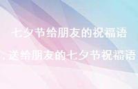 送给朋友的七夕节祝福语【精品文案100句】