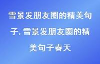 雪景发朋友圈的精美句子春天【100句文案精选】 雪景发朋友圈的精美句子春天【100句文案精选】