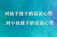 对小孩放手的说说心情(100句) 对小孩放手的说说心情(100句)