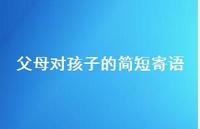 父母对孩子的简短寄语47句汇总 父母对孩子的简短寄语47句汇总
