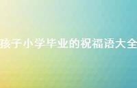 孩子小学毕业的祝福语大全合集62句精选