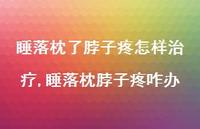 睡落枕脖子疼咋办【100句文案】 睡落枕脖子疼咋办【100句文案】