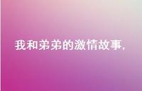 我和弟弟的激情故事【精品文案100句】 我和弟弟的激情故事【精品文案100句】