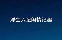 浮生六记闲情记趣62句汇总 浮生六记闲情记趣62句汇总
