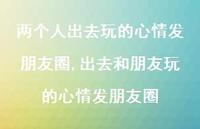 出去和朋友玩的心情发朋友圈【100句文案】