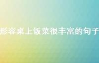 形容桌上饭菜很丰富的句子【100句精选短句合集】 形容桌上饭菜很丰富的句子【100句精选短句合集】