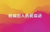 祝福恋人的祝福语合集71句精选 祝福恋人的祝福语合集71句精选