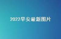2022早安较新图片46句汇总 2022早安较新图片46句汇总