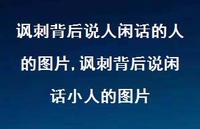 讽刺背后说闲话小人的图片(100句) 讽刺背后说闲话小人的图片(100句)