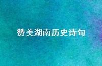 赞美湖南历史诗句(精选66句) 赞美湖南历史诗句(精选66句)