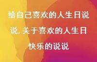 关于喜欢的人生日快乐的说说(100句) 关于喜欢的人生日快乐的说说(100句)