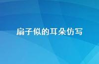 扇子似的耳朵仿写【100句精选短句合集】 扇子似的耳朵仿写【100句精选短句合集】