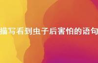 描写看到虫子后害怕的语句【100句精选短句合集】 描写看到虫子后害怕的语句【100句精选短句合集】