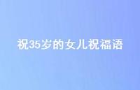 祝35岁的女儿祝福语【100句精选短句合集】 祝35岁的女儿祝福语【100句精选短句合集】